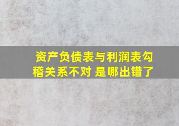 资产负债表与利润表勾稽关系不对 是哪出错了